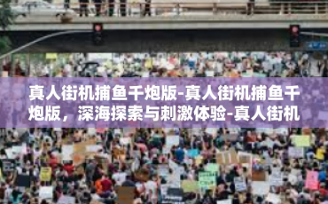 真人街机捕鱼千炮版-真人街机捕鱼千炮版，深海探索与刺激体验-真人街机捕鱼千炮版