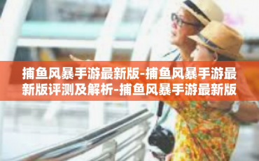 捕鱼风暴手游最新版-捕鱼风暴手游最新版评测及解析-捕鱼风暴手游最新版