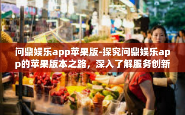 问鼎娱乐app苹果版-探究问鼎娱乐app的苹果版本之路，深入了解服务创新与用户体验的结合点-问鼎娱乐app苹果版