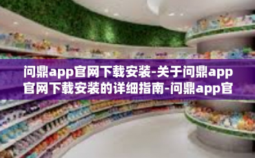 问鼎app官网下载安装-关于问鼎app官网下载安装的详细指南-问鼎app官网下载安装