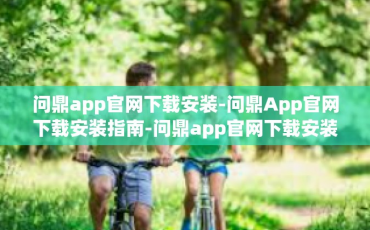 问鼎app官网下载安装-问鼎App官网下载安装指南-问鼎app官网下载安装