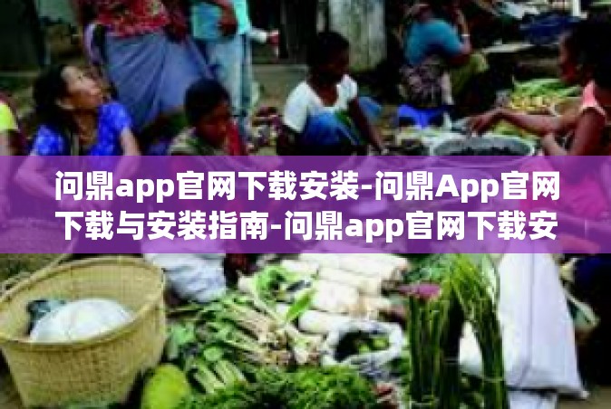 问鼎app官网下载安装-问鼎App官网下载与安装指南-问鼎app官网下载安装