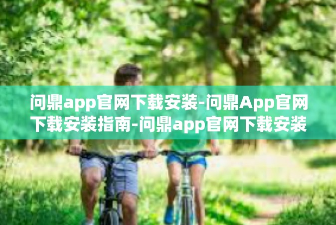 问鼎app官网下载安装-问鼎App官网下载安装指南-问鼎app官网下载安装